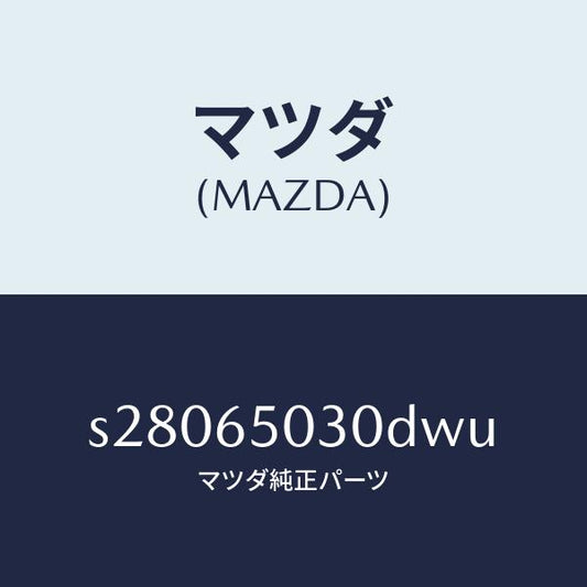 マツダ（MAZDA）ボツクス/マツダ純正部品/ボンゴ/S28065030DWU(S280-65-030DW)