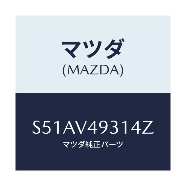 マツダ(MAZDA) Ｒ．ＵＮＤＥＲ ＲＨ/ボンゴ/複数個所使用/マツダ純正オプション/S51AV49314Z(S51A-V4-9314Z)