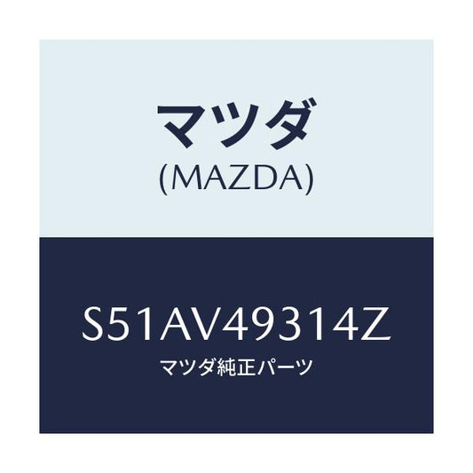 マツダ(MAZDA) Ｒ．ＵＮＤＥＲ ＲＨ/ボンゴ/複数個所使用/マツダ純正オプション/S51AV49314Z(S51A-V4-9314Z)