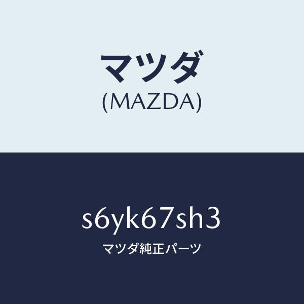 マツダ（MAZDA）コード アド フアン シヨート/マツダ純正部品/ボンゴ/S6YK67SH3(S6YK-67-SH3)