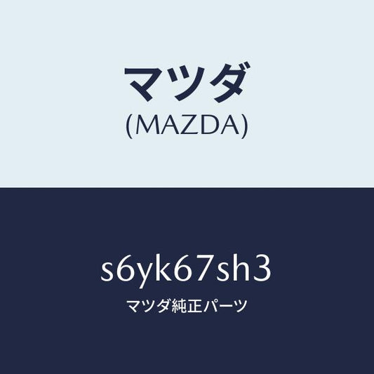 マツダ（MAZDA）コード アド フアン シヨート/マツダ純正部品/ボンゴ/S6YK67SH3(S6YK-67-SH3)