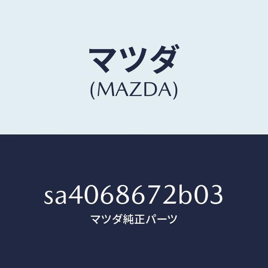 マツダ（MAZDA）MAT(V)/マツダ純正部品/ボンゴ/SA4068672B03(SA40-68-672B0)