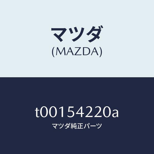 マツダ（MAZDA）パネル(FRTL)ホイールエプロ/マツダ純正部品/サイドパネル/T00154220A(T001-54-220A)