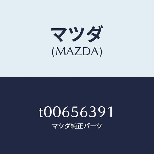 マツダ（MAZDA）プレート(R)フエンダーシール/マツダ純正部品/T00656391(T006-56-391)