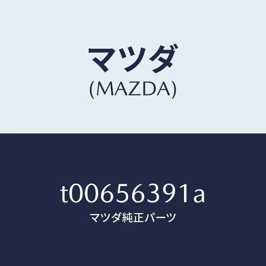 マツダ（MAZDA）プレート(R)フエンダーシール/マツダ純正部品/T00656391A(T006-56-391A)