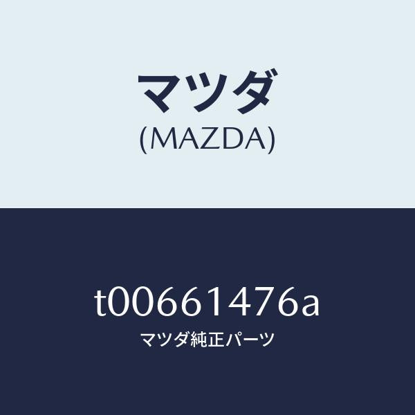 マツダ（MAZDA）クリツプ/マツダ純正部品/T00661476A(T006-61-476A)