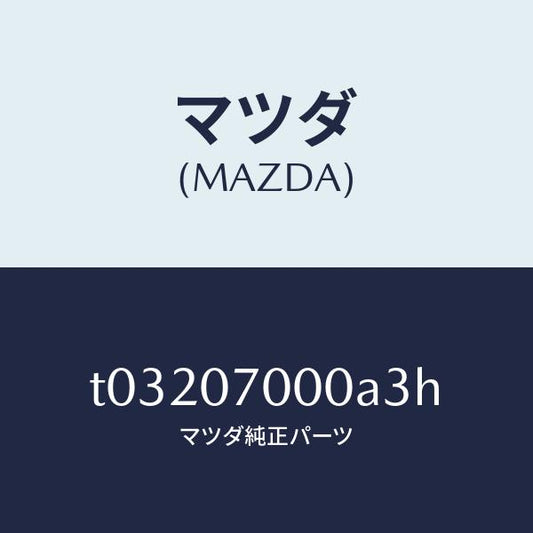 マツダ（MAZDA）CABINCPT./マツダ純正部品/エンジン系/T03207000A3H(T032-07-000A3)