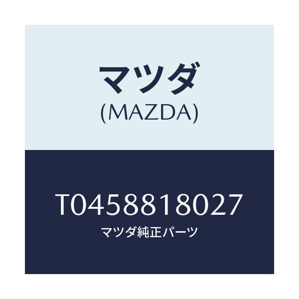マツダ(MAZDA) バツク（Ｌ） フロントシート/複数個所使用/マツダ純正部品/T0458818027(T045-88-18027)