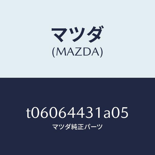 マツダ（MAZDA）パネルUP/マツダ純正部品/T06064431A05(T060-64-431A0)