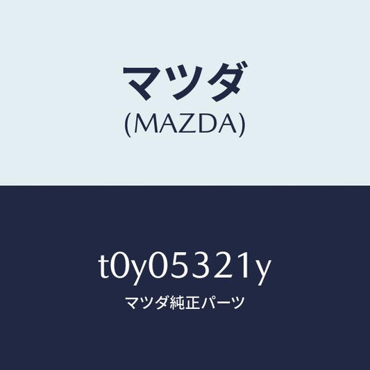 マツダ（MAZDA）パネル(R)ホイールエプロン/マツダ純正部品/ルーフ/T0Y05321Y(T0Y0-53-21Y)