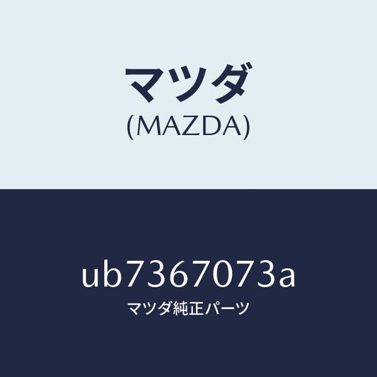 マツダ（MAZDA）クリツプ/マツダ純正部品/プロシード/UB7367073A(UB73-67-073A)