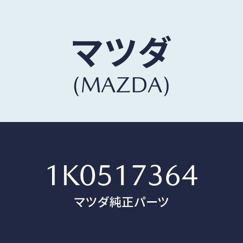 マツダ(MAZDA) ナツト/OEMイスズ車/チェンジ/マツダ純正部品/1K0517364(1K05-17-364)