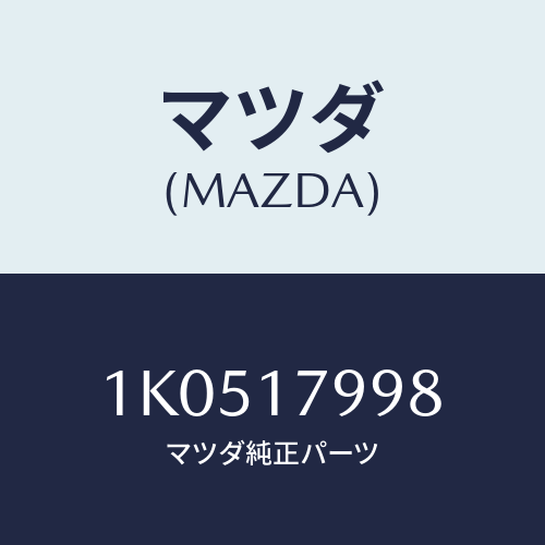 マツダ(MAZDA) クリツプ/OEMイスズ車/チェンジ/マツダ純正部品/1K0517998(1K05-17-998)