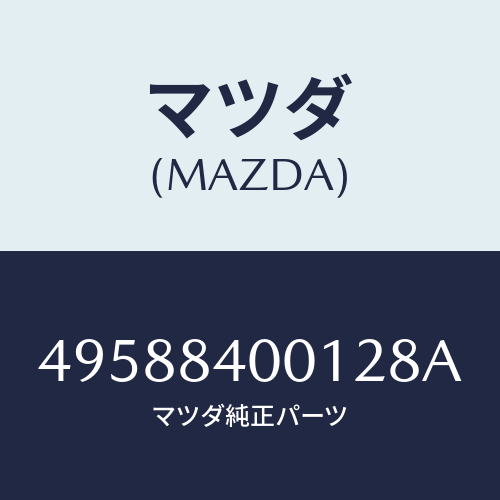 マツダ（MAZDA）ARBOR/マツダ純正部品/車種共通部品/49588400128A(4958-84-00128)