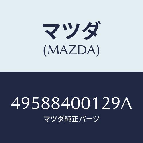 マツダ（MAZDA）PILOT/マツダ純正部品/車種共通部品/49588400129A(4958-84-00129)