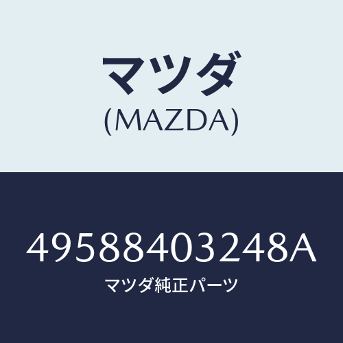 マツダ（MAZDA）TARGET/マツダ純正部品/車種共通部品/49588403248A(4958-84-03248)
