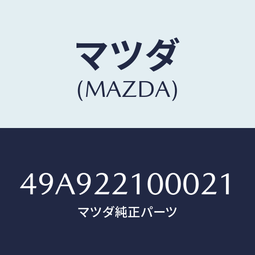 マツダ(MAZDA) BODY/車種共通部品/ドライブシャフト/マツダ純正部品/49A922100021(49A9-22-10002)