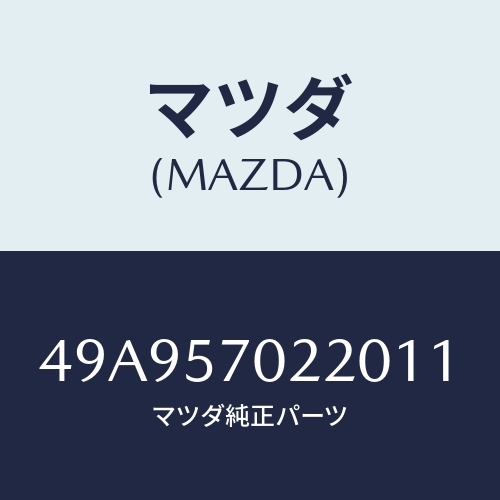 マツダ(MAZDA) DIFMTCRMV&RPLCR/車種共通部品/シート/マツダ純正部品/49A957022011(49A9-57-02201)