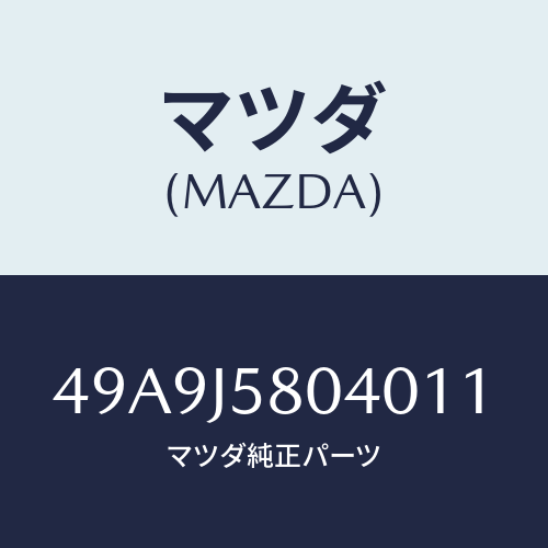 マツダ(MAZDA) HLDR/車種共通部品/複数個所使用/マツダ純正部品/49A9J5804011(49A9-J5-80401)