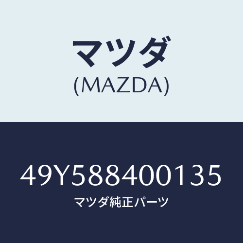 マツダ（MAZDA）TESTER/マツダ純正部品/車種共通部品/49Y588400135(49Y5-88-40013)
