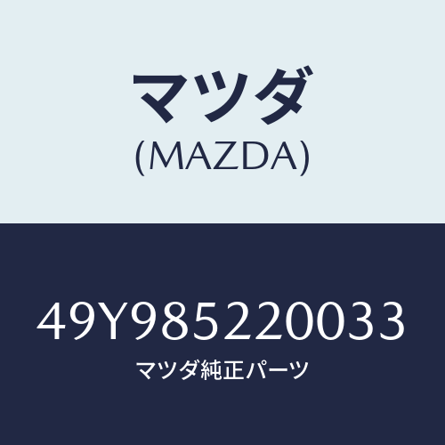 マツダ（MAZDA）GEAR INSTALLER/マツダ純正部品/車種共通部品/49Y985220033(49Y9-85-22003)