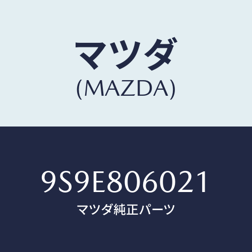 マツダ(MAZDA) ナツト/車種共通部品/用品関連/マツダ純正部品/9S9E806021(9S9E-80-6021)