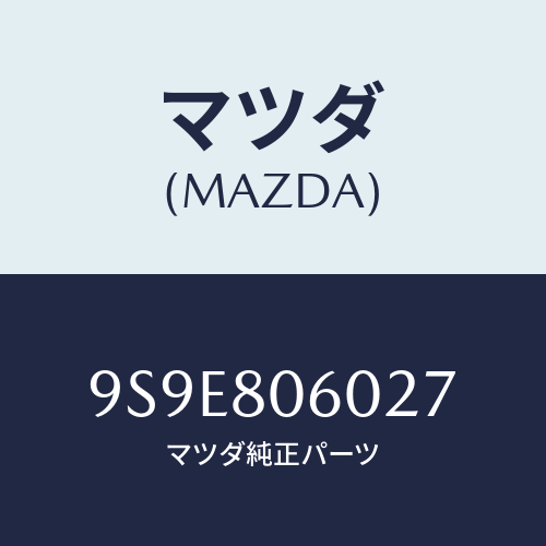 マツダ(MAZDA) ナツト/車種共通部品/用品関連/マツダ純正部品/9S9E806027(9S9E-80-6027)