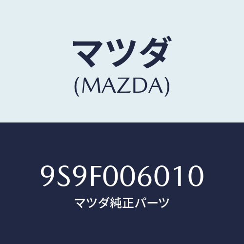 マツダ(MAZDA) ナツト/車種共通部品/エンジン系/マツダ純正部品/9S9F006010(9S9F-00-6010)