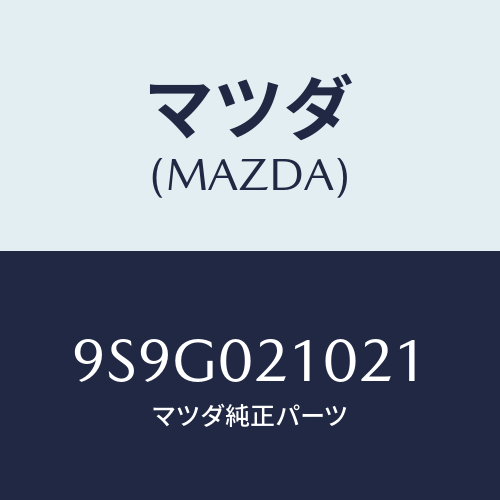 マツダ(MAZDA) ワツシヤー/車種共通部品/エンジン系/マツダ純正部品/9S9G021021(9S9G-02-1021)