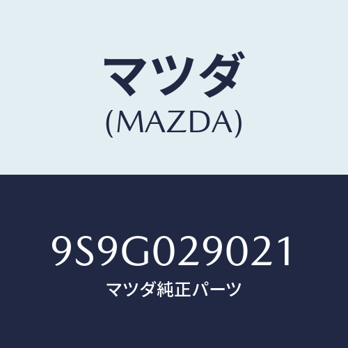 マツダ(MAZDA) ワツシヤー/車種共通部品/エンジン系/マツダ純正部品/9S9G029021(9S9G-02-9021)