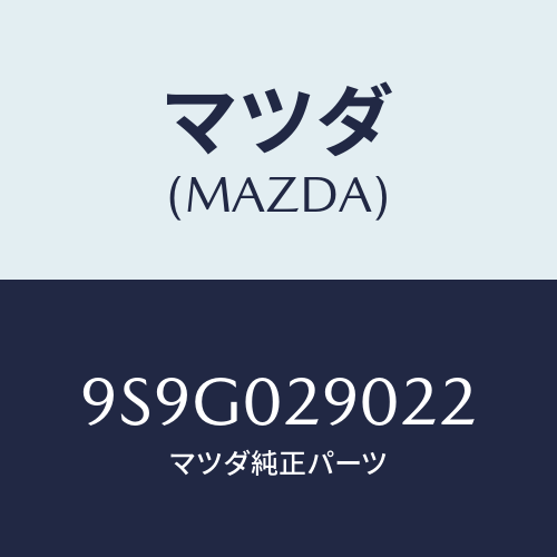 マツダ(MAZDA) ワツシヤー/車種共通部品/エンジン系/マツダ純正部品/9S9G029022(9S9G-02-9022)