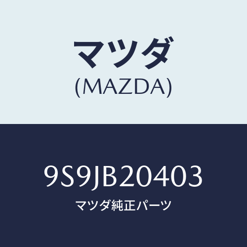 マツダ(MAZDA) フユーズ/車種共通部品/複数個所使用/マツダ純正部品/9S9JB20403(9S9J-B2-0403)