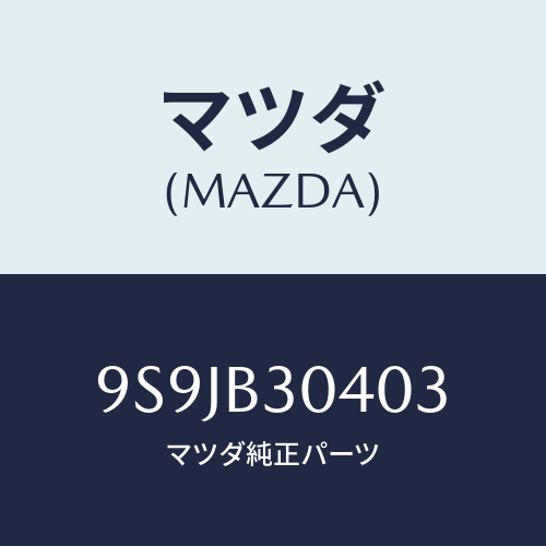 マツダ(MAZDA) フユーズ/車種共通部品/複数個所使用/マツダ純正部品/9S9JB30403(9S9J-B3-0403)
