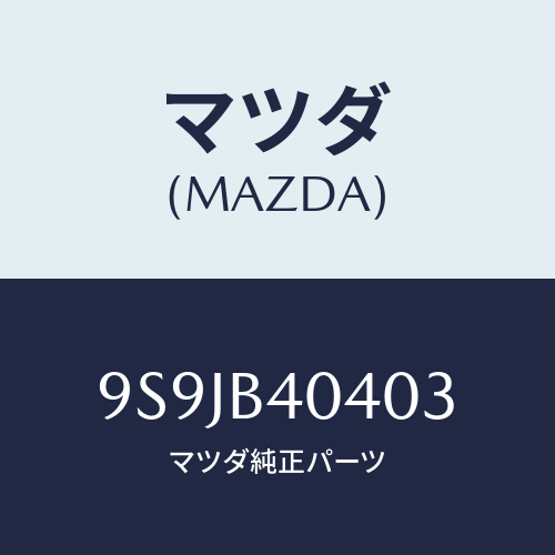 マツダ(MAZDA) フユーズ/車種共通部品/複数個所使用/マツダ純正部品/9S9JB40403(9S9J-B4-0403)