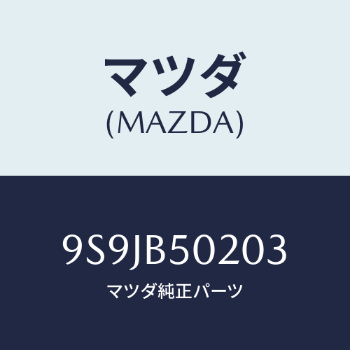 マツダ(MAZDA) フユーズ/車種共通部品/複数個所使用/マツダ純正部品/9S9JB50203(9S9J-B5-0203)