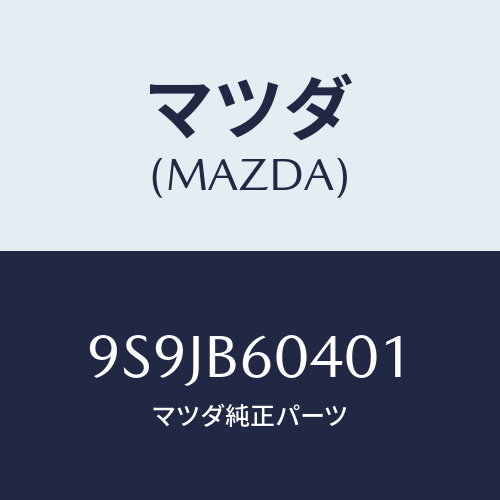 マツダ(MAZDA) フユーズ(60A)/車種共通部品/複数個所使用/マツダ純正部品/9S9JB60401(9S9J-B6-0401)
