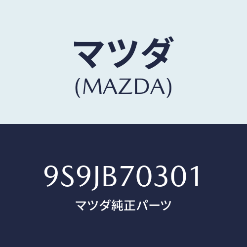 マツダ(MAZDA) フユーズ/車種共通部品/複数個所使用/マツダ純正部品/9S9JB70301(9S9J-B7-0301)