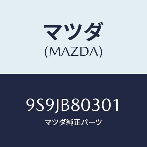 マツダ(MAZDA) フユーズ(80A)/車種共通部品/複数個所使用/マツダ純正部品/9S9JB80301(9S9J-B8-0301)