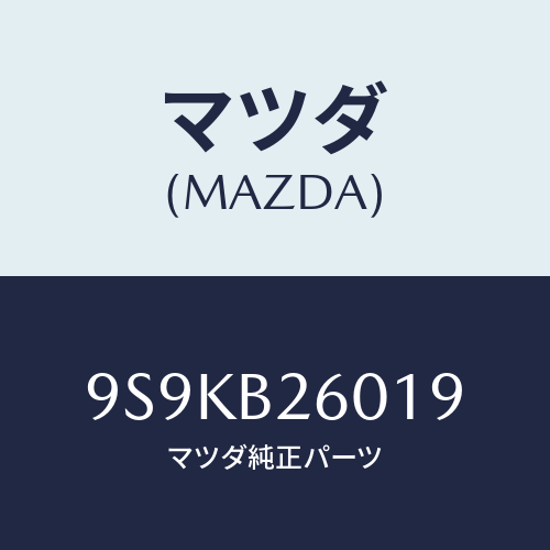 マツダ(MAZDA) ジエツトメイン/車種共通部品/複数個所使用/マツダ純正部品/9S9KB26019(9S9K-B2-6019)