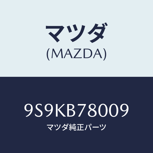 マツダ(MAZDA) ジエツトメイン/車種共通部品/複数個所使用/マツダ純正部品/9S9KB78009(9S9K-B7-8009)