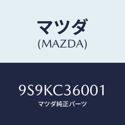 マツダ(MAZDA) ジエツトメイン/車種共通部品/複数個所使用/マツダ純正部品/9S9KC36001(9S9K-C3-6001)