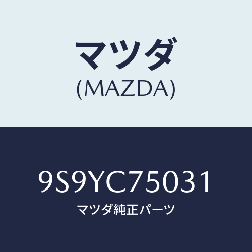 マツダ(MAZDA) フイクチユアーパツセンジヤーA//車種共通部品/複数個所使用/マツダ純正部品/9S9YC75031(9S9Y-C7-5031)