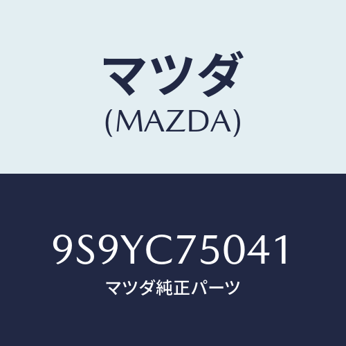 マツダ(MAZDA) フイクチユアーパツセンジヤーA//車種共通部品/複数個所使用/マツダ純正部品/9S9YC75041(9S9Y-C7-5041)