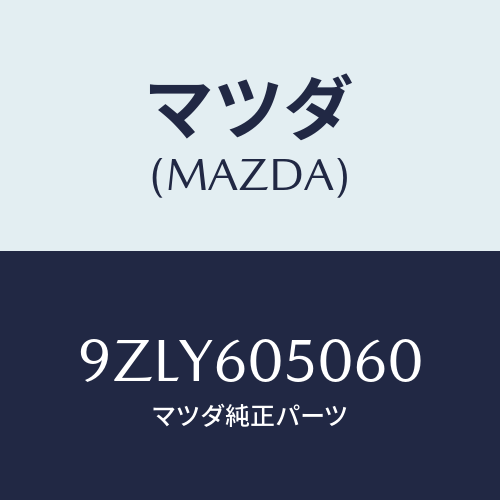 マツダ（MAZDA）ワツシヤー/マツダ純正部品/車種共通部品/9ZLY605060(9ZLY-60-5060)