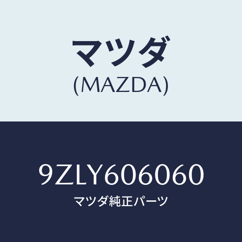 マツダ（MAZDA）ワツシヤー/マツダ純正部品/車種共通部品/9ZLY606060(9ZLY-60-6060)