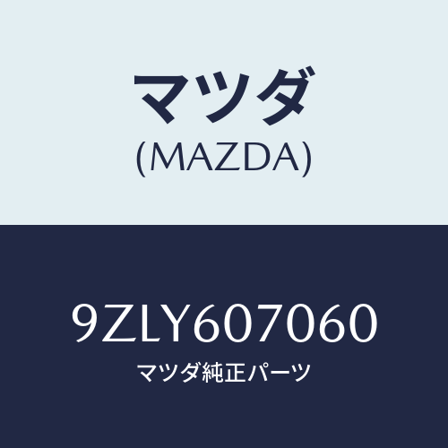 マツダ（MAZDA）ワツシヤー/マツダ純正部品/車種共通部品/9ZLY607060(9ZLY-60-7060)