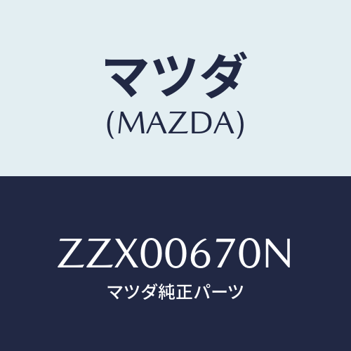 マツダ(MAZDA) カラー/車種共通/エンジン系/マツダ純正部品/ZZX00670N(ZZX0-06-70N)